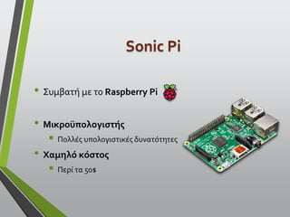 Sonic Pi
• Συμβατή με το Raspberry Pi
• Μικροϋπολογιστής
 Πολλές υπολογιστικές δυνατότητες
• Χαμηλό κόστος
 Περί τα 50$
 