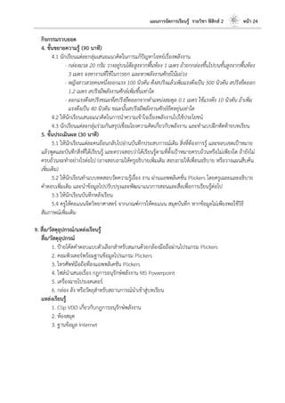 แผนการจัดการเรียนรู้ รายวิชา ฟิสิกส์ 2 หน้า 24
กิจกรรมรวบยอด
4. ขั้นขยายความรู้ (90 นาที)
4.1 นักเรียนแต่ละกลุ่มเสนอแนวคิดในการแก้ปัญหาโจทย์เรื่องพลังงาน
- กล่องมวล 20 กรัม วางอยู่บนโต๊ะสูงจากพื้นห้อง 1 เมตร ถ้ายกกล่องขึ้นไปบนชั้นสูงจากพื้นห้อง
3 เมตร จงหางานที่ใช้ในการยก และหาพลังงานศักย์โน้มถ่วง
- หญิงสาวสวยคนหนึ่งออกแรง 100 นิวตัน ดึงสปริงแล้วเพิ่มแรงดึงเป็น 500 นิวตัน สปริงยืดออก
1.2 เมตร สปริงมีพลังงานศักย์เพิ่มขึ้นเท่าใด
- ออกแรงดึงสปริงขณะที่สปริงยืดออกจากตาแหน่งสมดุล 0.1 เมตร ใช้แรงดึง 10 นิวตัน ถ้าเพิ่ม
แรงดึงเป็น 40 นิวตัน ขณะนั้นสปริงมีพลังงานศักย์ยืดหยุ่นเท่าใด
4.2 ให้นักเรียนเสนอแนวคิดในการนาความเข้าใจเรื่องพลังงานไปใช้ประโยชน์
4.3 นักเรียนแต่ละกลุ่มร่วมกันสรุปเชื่อมโยงความคิดเกี่ยวกับพลังงาน และทาแบบฝึกหัดท้ายบทเรียน
5. ขั้นประเมินผล (30 นาที)
5.1 ให้นักเรียนแต่ละคนย้อนกลับไปอ่านบันทึกประสบการณ์เดิม สิ่งที่ต้องการรู้ และขอบเขตเป้าหมาย
แล้วพูดและบันทึกสิ่งที่ได้เรียนรู้ และตรวจสอบว่าได้เรียนรู้ตามที่ตั้งเป้าหมายครบถ้วนหรือไม่เพียงใด ถ้ายังไม่
ครบถ้วนจะทาอย่างไรต่อไป (อาจสอบถามให้ครูอธิบายเพิ่มเติม สอบถามให้เพื่อนอธิบาย หรือวางแผนสืบค้น
เพิ่มเติม)
5.2 ให้นักเรียนทาแบบทดสอบวัดความรู้เรื่อง งาน ผ่านแอพพลิเคชั่น Plickers โดยครูเฉลยและอธิบาย
คาตอบเพิ่มเติม และนาข้อมูลไปปรับปรุงและพัฒนาแนวการสอนและสื่อเพื่อการเรียนรู้ต่อไป
5.3 ให้นักเรียนบันทึกหลังเรียน
5.4 ครูให้คะแนนจิตวิทยาศาสตร์ จากเกณฑ์การให้คะแนน สมุดบันทึก หากข้อมูลไม่เพียงพอใช้วิธี
สัมภาษณ์เพิ่มเติม
9. สื่อ/วัสดุอุปกรณ์/แหล่งเรียนรู้
สื่อ/วัสดุอุปกรณ์
1. ป้ายโค้ดคาตอบแบบตัวเลือกสาหรับสแกนด้วยกล้องมือถือผ่านโปรแกรม Plickers
2. คอมพิวเตอร์พร้อมฐานข้อมูลโปรแกรม Plickers
3. โทรศัพท์มือถือที่ลงแอพพลิเคชัน Plickers
4. ไฟล์นาเสนอเรื่อง กฎการอนุรักษ์พลังงาน MS Powerpoint
5. เครื่องฉายโปรเจคเตอร์
6. กล่อง ลัง หรือวัตถุสาหรับสถานการณ์นาเข้าสู่บทเรียน
แหล่งเรียนรู้
1. Clip VDO เกี่ยวกับกฎการอนุรักษ์พลังงาน
2. ห้องสมุด
3. ฐานข้อมูล Internet
 