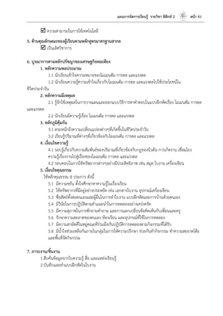 แผนการจัดการเรียนรู้ รายวิชา ฟิสิกส์ 2 หน้า 41
 ความสามารถในการใช้เทคโนโลยี
5. ด้านคุณลักษณะของผู้เรียนตามหลักสูตรมาตรฐานสากล
 เป็นเลิศวิชาการ
6. บูรณาการตามหลักปรัชญาของเศรษฐกิจพอเพียง
1. หลักความพอประมาณ
1.1 นักเรียนเข้าใจความหมายของโมเมนตัม การดล และแรงดล
1.2 นักเรียนความรู้ความเข้าใจเกี่ยวกับโมเมนตัม การดล และแรงดลไปใช้ประโยชน์ใน
ชีวิตประจาวัน
2. หลักความมีเหตุผล
2.1 รู้จักใช้เหตุผลในการวางแผนและออกแบบวิธีการหาคาตอบในแบบฝึกหัดเรื่อง โมเมนตัม การดล
และแรงดล
2.2 นักเรียนมีความรู้เรื่อง โมเมนตัม การดล และแรงดล
3. หลักภูมิคุ้มกัน
3.1 ตระหนักถึงความเปลี่ยนแปลงต่างๆที่เกิดขึ้นในชีวิตประจาวัน
3.2 เรียนรู้ปริมาณที่ต่างๆที่เกี่ยวข้องกับโมเมนตัม การดล และแรงดล
4. เงื่อนไขความรู้
4.1 รอบรู้เกี่ยวกับความสัมพันธ์ของปริมาณที่เกี่ยวข้องกับกฎของนิวตัน การเกิดงาน เชื่อมโยง
ความรู้เรื่องงานไปสู่เรื่องของโมเมนตัม การดล และแรงดล
4.2 รอบคอบในการใช้ทรัพยากรต่างๆอย่างมีประสิทธิภาพ เช่น สมุด ใบงาน เครื่องเขียน
5. เงื่อนไขคุณธรรม
ใช้หลักคุณธรรม 8 ประการ ดังนี้
5.1 มีความขยัน ตั้งใจศึกษาหาความรู้ในเรื่องเรียน
5.2 ใช้ทรัพยากรที่มีอยู่อย่างประหยัด เช่น เอกสารใบงาน อุปกรณ์เครื่องเขียน
5.3 ซื่อสัตย์ทั้งต่อตนเองและผู้อื่นในการทาใบงาน แบบฝึกหัดและการบ้านด้วยตนเอง
5.4 มีวินัยในการปฏิบัติตามคาแนะนาในการทดลองอย่างเคร่งครัด
5.5 มีความสุภาพในการซักถามคาถาม และการแลกเปลี่ยนข้อคิดเห็นกับเพื่อนและครู
5.6 รักษาความสะอาดของตนเอง ห้องเรียน และอุปกรณ์ที่ใช้ในการทดลอง
5.7 มีความสามัคคีในหมู่คณะที่ร่วมมือกันปฏิบัติการทดลองตามกิจกรรมที่ได้รับ
5.8 มีน้าใจช่วยเหลือกันภายในกลุ่มในการให้ความปรึกษา ช่วยกันทากิจกรรม ทาความสะอาดโต๊ะ
และพื้นที่จัดกิจกรรม
7. ภาระงาน/ชิ้นงาน
1.สืบค้นข้อมูลจากใบความรู้ สื่อ และแหล่งเรียนรู้
2.บันทึกและทาแบบฝึกหัดในใบงาน
 