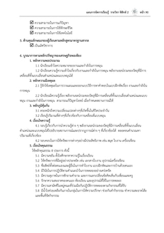 แผนการจัดการเรียนรู้ รายวิชา ฟิสิกส์ 2 หน้า 90
 ความสามารถในการแก้ปัญหา
 ความสามารถในการใช้ทักษะชีวิต
 ความสามารถในการใช้เทคโนโลยี
5. ด้านคุณลักษณะของผู้เรียนตามหลักสูตรมาตรฐานสากล
 เป็นเลิศวิชาการ
6. บูรณาการตามหลักปรัชญาของเศรษฐกิจพอเพียง
1. หลักความพอประมาณ
1.1 นักเรียนเข้าใจความหมายของงานและกาลังในการหมุน
1.2 นักเรียนความรู้ความเข้าใจเกี่ยวกับงานและกาลังในการหมุน พลังงานจลน์รวมของวัตถุที่มีการ
เคลื่อนที่ทั้งแบบเลื่อนตาแหน่งและแบบหมุนได้
2. หลักความมีเหตุผล
2.1 รู้จักใช้เหตุผลในการวางแผนและออกแบบวิธีการหาคาตอบในแบบฝึกหัดเรื่อง งานและกาลังใน
การหมุน
2.2 นักเรียนมีความรู้เรื่อง พลังงานจลน์รวมของวัตถุที่มีการเคลื่อนที่ทั้งแบบเลื่อนตาแหน่งและแบบ
หมุน งานและกาลังในการหมุน สามารถแก้ปัญหาโจทย์ เมื่อกาหนดสถานการณ์ให้
3. หลักภูมิคุ้มกัน
3.1 ตระหนักถึงความเปลี่ยนแปลงต่างๆที่เกิดขึ้นในชีวิตประจาวัน
3.2 เรียนรู้ปริมาณที่ต่างๆที่เกี่ยวข้องกับการเคลื่อนที่แบบหมุน
4. เงื่อนไขความรู้
4.1 รอบรู้เกี่ยวกับการนาความรู้ต่าง ๆ พลังงานจลน์รวมของวัตถุที่มีการเคลื่อนที่ทั้งแบบเลื่อน
ตาแหน่งและแบบหมุนได้ไปอธิบายสถานการณ์และปรากฏการณ์ต่าง ๆ ที่เกี่ยวข้องได้ ตลอดจนคานวณหา
ปริมาณที่เกี่ยวข้อง
4.2 รอบคอบในการใช้ทรัพยากรต่างๆอย่างมีประสิทธิภาพ เช่น สมุด ใบงาน เครื่องเขียน
5. เงื่อนไขคุณธรรม
ใช้หลักคุณธรรม 8 ประการ ดังนี้
5.1 มีความขยัน ตั้งใจศึกษาหาความรู้ในเรื่องเรียน
5.2 ใช้ทรัพยากรที่มีอยู่อย่างประหยัด เช่น เอกสารใบงาน อุปกรณ์เครื่องเขียน
5.3 ซื่อสัตย์ทั้งต่อตนเองและผู้อื่นในการทาใบงาน แบบฝึกหัดและการบ้านด้วยตนเอง
5.4 มีวินัยในการปฏิบัติตามคาแนะนาในการทดลองอย่างเคร่งครัด
5.5 มีความสุภาพในการซักถามคาถาม และการแลกเปลี่ยนข้อคิดเห็นกับเพื่อนและครู
5.6 รักษาความสะอาดของตนเอง ห้องเรียน และอุปกรณ์ที่ใช้ในการทดลอง
5.7 มีความสามัคคีในหมู่คณะที่ร่วมมือกันปฏิบัติการทดลองตามกิจกรรมที่ได้รับ
5.8 มีน้าใจช่วยเหลือกันภายในกลุ่มในการให้ความปรึกษา ช่วยกันทากิจกรรม ทาความสะอาดโต๊ะ
และพื้นที่จัดกิจกรรม
 