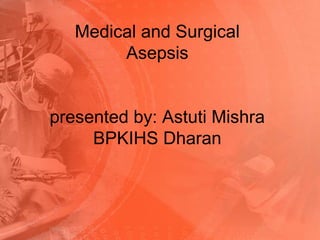 Medical and Surgical
Asepsis
presented by: Astuti Mishra
BPKIHS Dharan
 