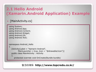 2.1 Hello Android
(Xamarin.Android Application) Example
 [MainActivity.cs]
탑크리에듀 http://www.topcredu.co.kr/
using System;...