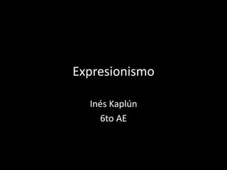 Expresionismo
Inés Kaplún
6to AE
 