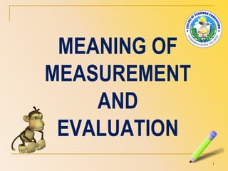 MEANING OF
MEASUREMENT
AND
EVALUATION
1
 