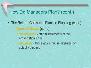 How Do Managers Plan? (cont.)
• The Role of Goals and Plans in Planning (cont.)
– Types of Goals (cont.)
• stated goals - official statements of the
organization’s goals
• real goals - those goals that an organization
actually pursues
© Prentice Hall, 2002
 