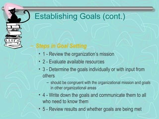 Establishing Goals (cont.)
– Steps in Goal Setting
• 1 - Review the organization’s mission
• 2 - Evaluate available resources
• 3 - Determine the goals individually or with input from
others
– should be congruent with the organizational mission and goals
in other organizational areas
• 4 - Write down the goals and communicate them to all
who need to know them
• 5 - Review results and whether goals are being met© Prentice Hall, 2002
 