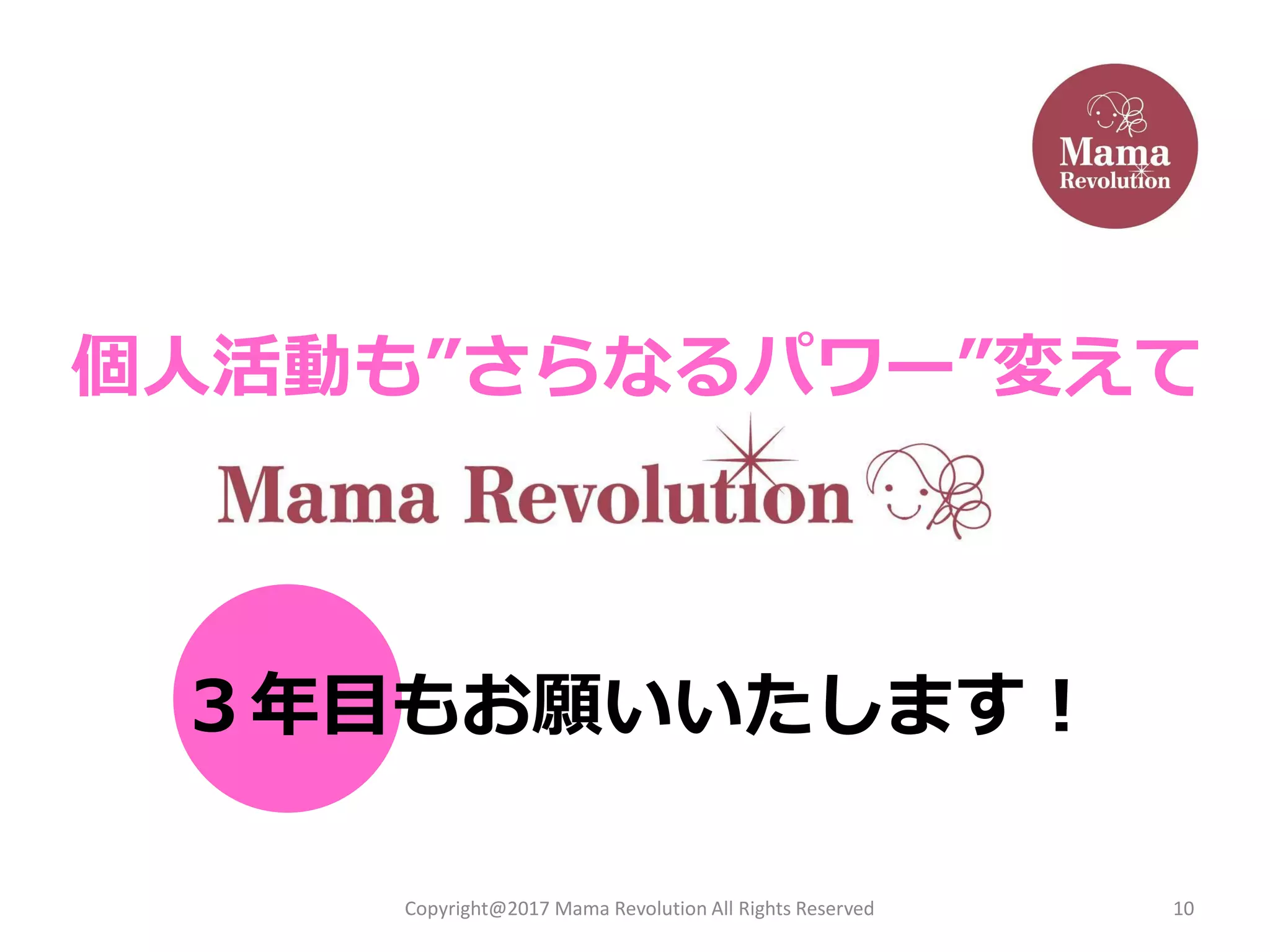 10
個人活動も”さらなるパワー”変えて
３年目もお願いいたします！
Copyright@2017 Mama Revolution All Rights Reserved
 