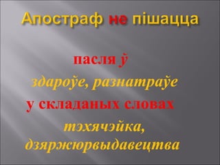пасля ў
здароўе, разнатраўе
у складаных словах
тэхячэйка,
дзяржюрвыдавецтва
 
