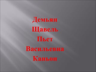 Демьян
Щавель
Пьет
Васильевна
Каньон
 