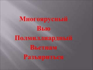 Многоярусный
Вью
Полмиллиардный
Вьетнам
Разъяриться
 