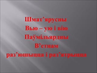 Шмат’ярусны
Вью – ую і вію
Паўмільярдны
В’етнам
раз’юшыцца і раз’ятрыцца
 