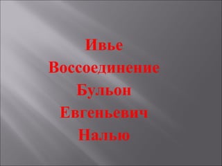 Ивье
Воссоединение
Бульон
Евгеньевич
Налью
 