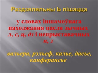 у словах іншамоўнага
паходжання пасля зычных
л, с, ц, дз і непрыставачных
н, з
вальера, рэльеф, калье, дасье,
канферансье
 