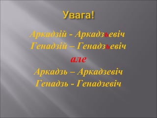 Аркадзій - Аркадзьевіч
Генадзій – Генадзьевіч
але
Аркадзь – Аркадзевіч
Генадзь - Генадзевіч
 