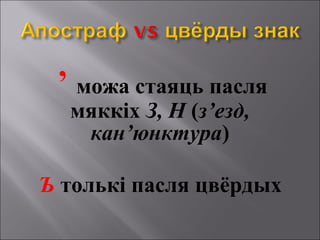’ можа стаяць пасля
мяккіх З, Н (з’езд,
кан’юнктура)
Ъ толькі пасля цвёрдых
 