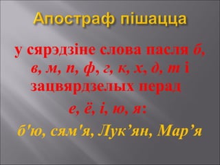 у сярэдзіне слова пасля б,
в, м, п, ф, г, к, х, д, т і
зацвярдзелых перад
е, ё, і, ю, я:
б'ю, сям'я, Лук’ян, Мар’я
 