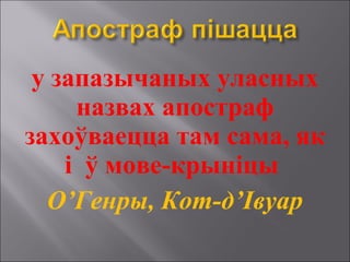 у запазычаных уласных
назвах апостраф
захоўваецца там сама, як
і ў мове-крыніцы
О’Генры, Кот-д’Івуар
 