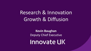 Research & Innovation
Growth & Diffusion
Kevin Baughan
Deputy Chief Executive
 