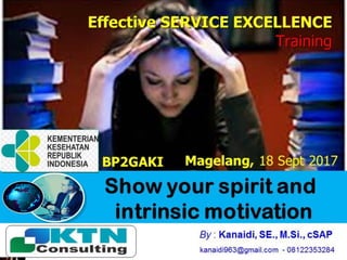 Show your spirit and
intrinsic motivation
Jakarta 27 J u n i 2011 By : Kanaidi, SE., M.Si., cSAP
kanaidi963@gmail.com - 08122353284
Effective SERVICE EXCELLENCE
Training
BP2GAKI Magelang, 18 Sept 2017
 