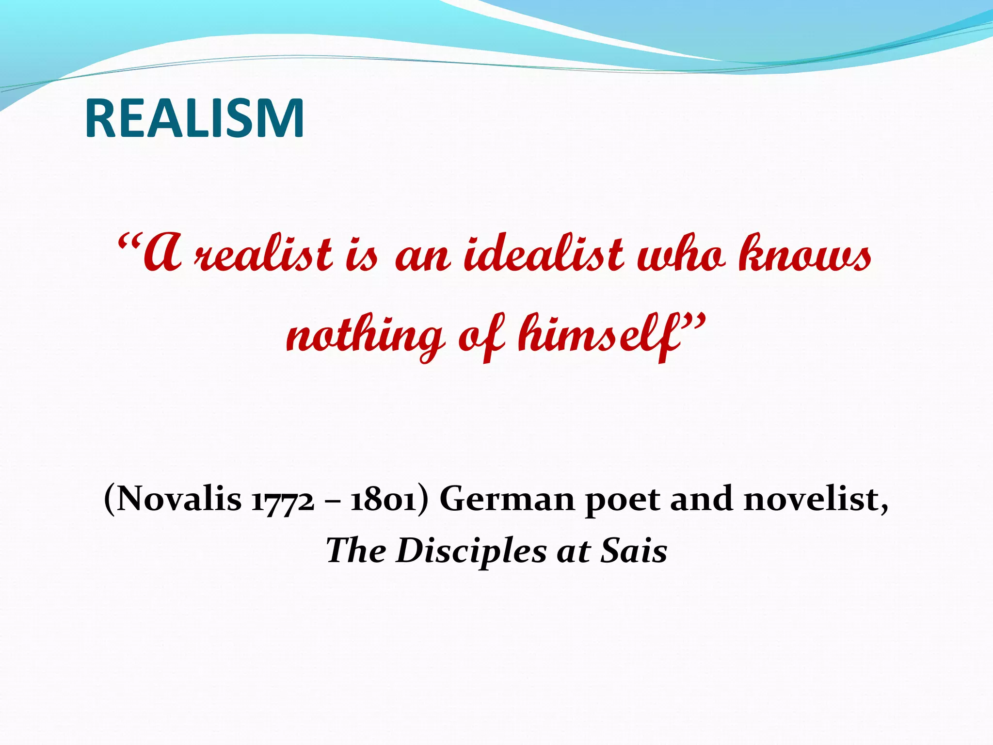 REALISM
“A realist is an idealist who knows
nothing of himself”
(Novalis 1772 – 1801) German poet and novelist,
The Disciples at Sais
 