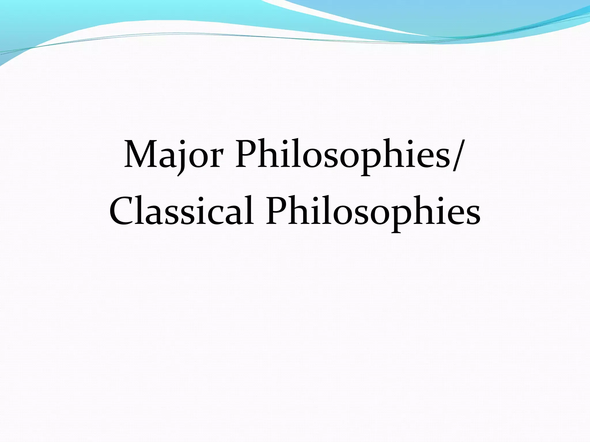 Major Philosophies/
Classical Philosophies
 