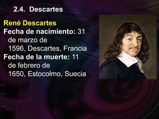 René Descartes
Fecha de nacimiento: 31
de marzo de
1596, Descartes, Francia
Fecha de la muerte: 11
de febrero de
1650, Estocolmo, Suecia
2.4. Descartes
 