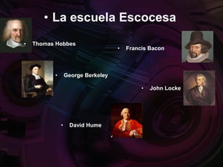• La escuela Escocesa
• Francis Bacon
• Thomas Hobbes
• John Locke
• George Berkeley
• David Hume
 