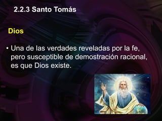 Dios
• Una de las verdades reveladas por la fe,
pero susceptible de demostración racional,
es que Dios existe.
2.2.3 Santo Tomás
 