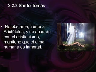 • No obstante, frente a
Aristóteles, y de acuerdo
con el cristianismo,
mantiene que el alma
humana es inmortal.
2.2.3 Santo Tomás
 