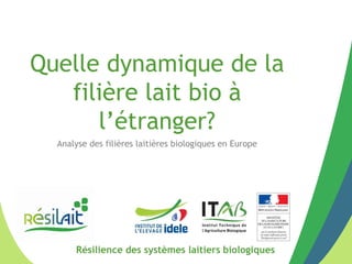 Résilience des systèmes laitiers biologiques
Quelle dynamique de la
filière lait bio à
l’étranger?
Analyse des filières laitières biologiques en Europe
 