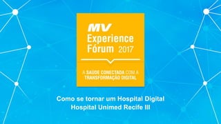 Como se tornar um Hospital Digital
Hospital Unimed Recife III
 