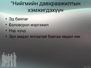 “Нийгмийн давхраажилтын
хэмжигдэхүүн
• Эд баялаг
• Боловсрол мэргэжил
• Нэр хүнд
• Эрх мэдэл ялгаатай байгаа явдал юм
 