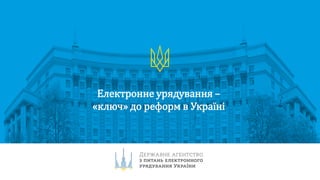 Електронне урядування –
«ключ» до реформ в Україні
 