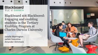 Blackboard not Blackbored:
Engaging and enabling
students in the Tertiary
Enabling Program at
Charles Darwin University
Janelle Marrington
James Valentine
Amander Dimmock
 