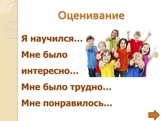 Оценивание
Я научился…
Мне было
интересно…
Мне было трудно…
Мне понравилось…
 