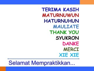 Selamat Mempraktikkan...
TERIMA KASIH
MATURNUWUN
HATURNUHUN
MAULIATE
THANK YOU
SYUKRON
DANKE
MERCI
XIE XIE
 