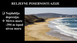 RELJEFNE POSEBNOSTI AZIJE
 Najdublja
depresija:
 Mrtvo more
-394 m ispod
nivoa mora
 