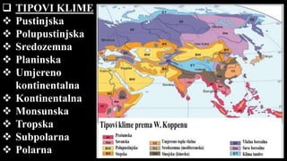  TIPOVI KLIME
 Pustinjska
 Polupustinjska
 Sredozemna
 Planinska
 Umjereno
kontinentalna
 Kontinentalna
 Monsunska
 Tropska
 Subpolarna
 Polarna
 