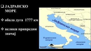  ЈАДРАНСКО
МОРЕ
 обала дуга 1777 км
 велики привредни
значај
 