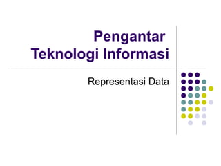 Pengantar
Teknologi Informasi
Representasi Data
 