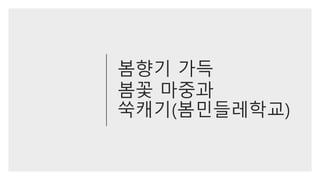 봄향기 가득
봄꽃 마중과
쑥캐기(봄민들레학교)
 