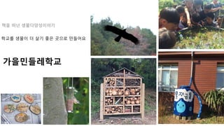 학교를 생물이 더 살기 좋은 곳으로 만들어요
가을민들레학교
책을 떠난 생물다양성이야기
 