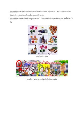 ประเภทที่4 สารเคมีที่ใช้ในการผลิตยาเสพติดให้โทษในประเภท1 หรือประเภท2 เช่น อาเซติคแอนไฮไดรด์
(Acetic Anhydride) อาเซติลคลอไรด์ (Acetyl Chloride)
ประเภทที่5 ยาเสพติดให้โทษที่มิได้อยู่ในประเภทที่1 ถึงประเภทที่4 เช่น กัญชา พืชกระท่อม เห็ดขี้ควาย เป็น
ต้น
ภาพที่ 2.1 ยาเสพติด
ภาพที่ 2.2 โครงการเราคนไทยร่วมใจต้านยาเสพติด
 