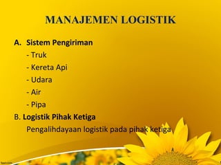 MANAJEMEN LOGISTIK
A. Sistem Pengiriman
- Truk
- Kereta Api
- Udara
- Air
- Pipa
B. Logistik Pihak Ketiga
Pengalihdayaan logistik pada pihak ketiga
 
