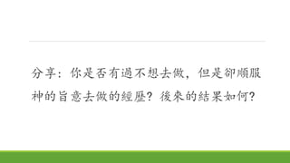 分享: 你是否有過不想去做，但是卻順服
神的旨意去做的經歷? 後來的結果如何?
 