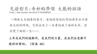 見證影片:奇妙的帶領 大能的話語
https://www.youtube.com/watch?v=hSsdxHSFyCk
一個被丈夫拋棄的妻子，當她絕望地打開抽屜拿出手槍
要自殺的時候，突然出現了一本書拯救了她的生命，並
改變了她的一生…….
上帝是我們的避難所，是我們的力量，是我們在患難中
隨時的幫助。（詩篇 46）
 