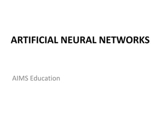 ARTIFICIAL NEURAL NETWORKS
AIMS Education
 