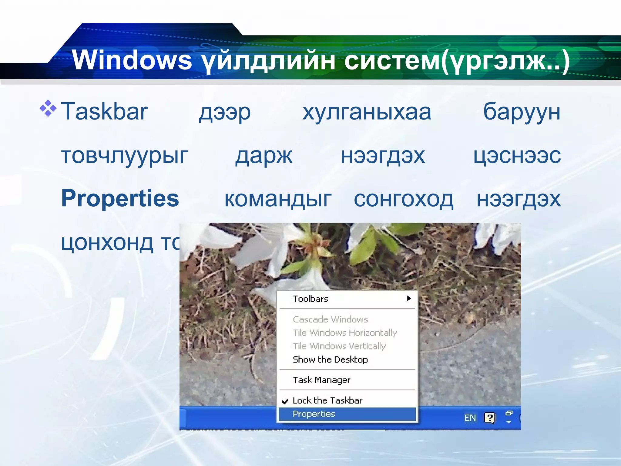 Windows үйлдлийн систем(үргэлж..)
Taskbar дээр хулганыхаа баруун
товчлуурыг дарж нээгдэх цэснээс
Properties командыг сонгоход нээгдэх
цонхонд тохируулгыг хийж болно.
 