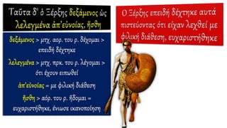 δεξάμενος > μτχ. αορ. του ρ. δέχομαι >
επειδή δέχτηκε
λελεγμένα > μτχ. πρκ. του ρ. λέγομαι >
ότι έχουν ειπωθεί
ἀπ’εὐνοίας = με φιλική διάθεση
ἥσθη > αόρ. του ρ. ἥδομαι =
ευχαριστήθηκε, ένιωσε ικανοποίηση
 