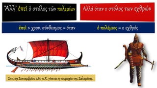 ἐπεὶ > χρον. σύνδεσμος = όταν ὁ πολέμιος = ο εχθρός
Στις 29 Σεπτεμβρίου 480 π.Χ. γίνεται η ναυμαχία της Σαλαμίνας.
 